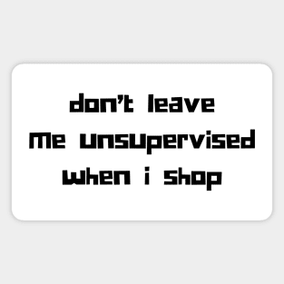 Don't Leave Me Unsupervised When I Shop. Funny Gift For Those That Love To Shop. Gift for Christmas. Black Magnet